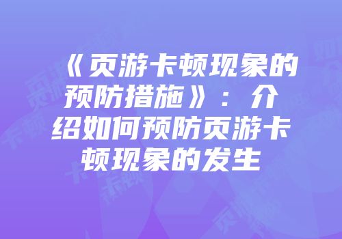 《页游卡顿现象的预防措施》：介绍如何预防页游卡顿现象的发生