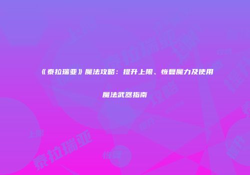 《泰拉瑞亚》魔法攻略：提升上限、恢复魔力及使用魔法武器指南