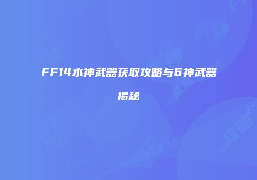 FF14水神武器获取攻略与6神武器揭秘