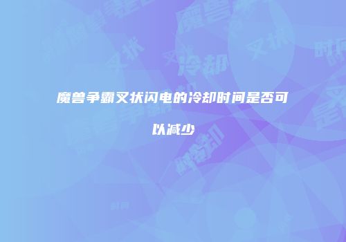 魔兽争霸叉状闪电的冷却时间是否可以减少