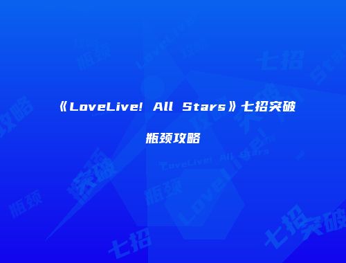 《LoveLive! All Stars》七招突破瓶颈攻略