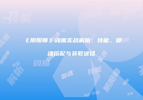 《阴阳师》阎魔实战解析：技能、御魂搭配与获取途径