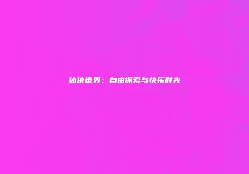 仙侠世界：自由探索与快乐时光