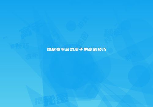 揭秘赛车游戏高手的秘密技巧