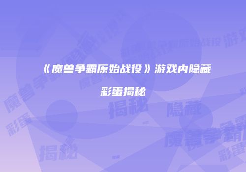 《魔兽争霸原始战役》游戏内隐藏彩蛋揭秘