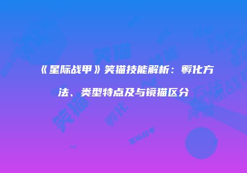 《星际战甲》笑猫技能解析：孵化方法、类型特点及与镜猫区分