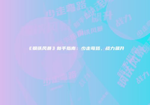《钢铁风暴》新手指南：少走弯路，战力飙升