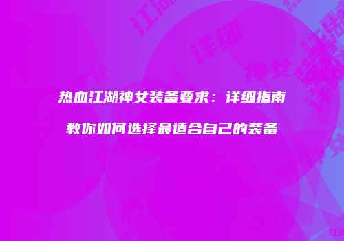 热血江湖神女装备要求：详细指南教你如何选择最适合自己的装备