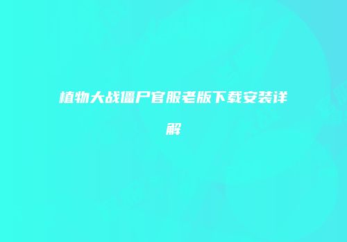 植物大战僵尸官服老版下载安装详解