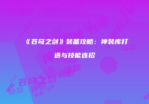 《苍穹之剑》装备攻略：神装库打造与技能连招