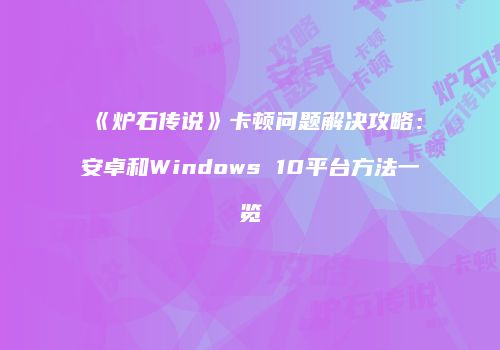 《炉石传说》卡顿问题解决攻略：安卓和Windows 10平台方法一览
