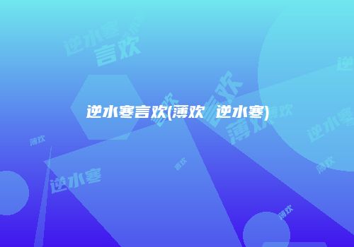 逆水寒言欢(薄欢 逆水寒)