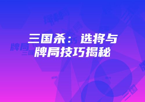 三国杀：选将与牌局技巧揭秘