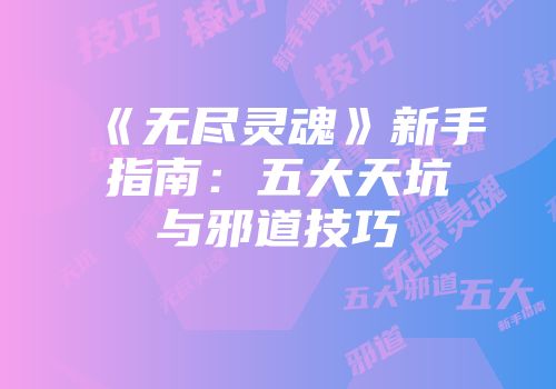 《无尽灵魂》新手指南：五大天坑与邪道技巧