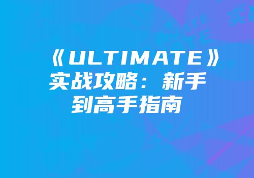 《ULTIMATE》实战攻略：新手到高手指南