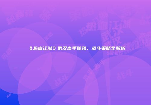 《热血江湖》武汉高手秘籍：战斗策略全解析