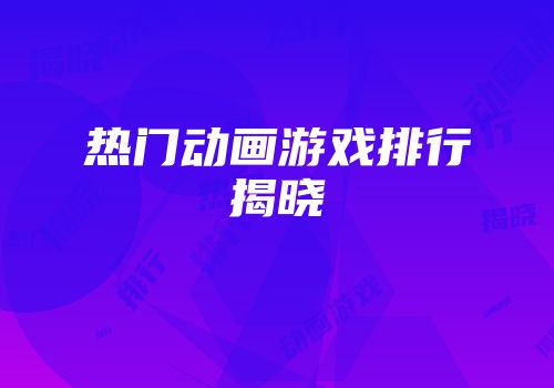 热门动画游戏排行揭晓