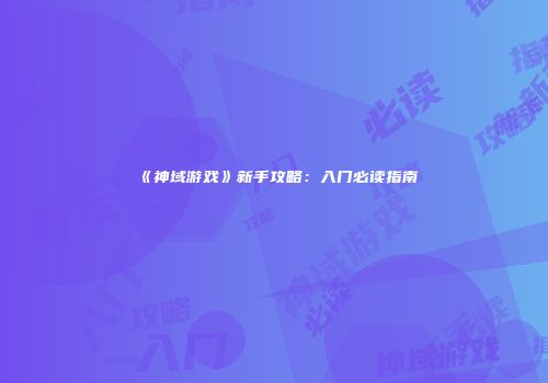 《神域游戏》新手攻略：入门必读指南