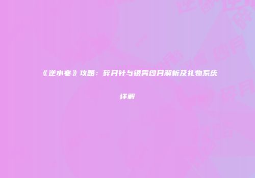 《逆水寒》攻略：碎月针与银霄纱月解析及礼物系统详解