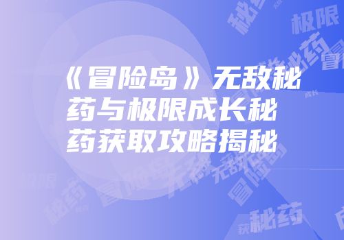 《冒险岛》无敌秘药与极限成长秘药获取攻略揭秘