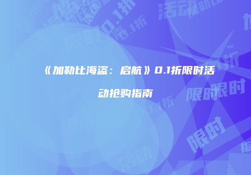《加勒比海盗：启航》0.1折限时活动抢购指南