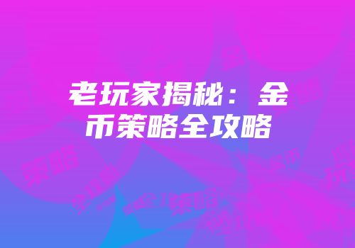 老玩家揭秘：金币策略全攻略
