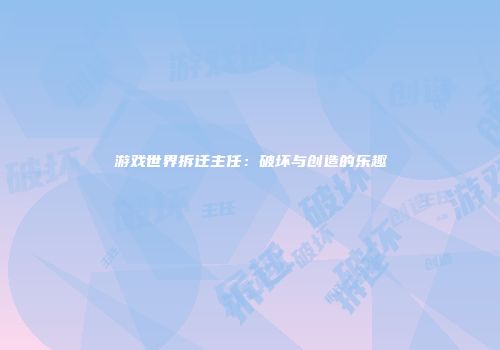 游戏世界拆迁主任：破坏与创造的乐趣