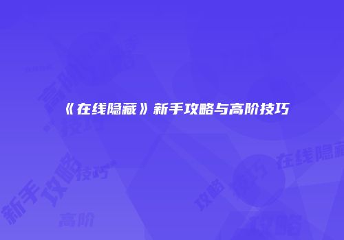 《在线隐藏》新手攻略与高阶技巧