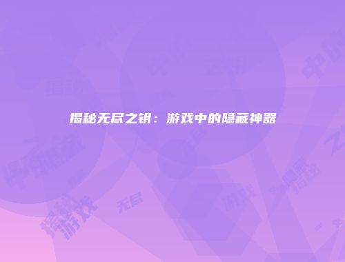 揭秘无尽之钥：游戏中的隐藏神器