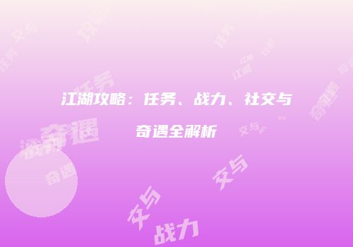 江湖攻略：任务、战力、社交与奇遇全解析