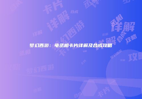 梦幻西游：龟丞相卡片详解及合成攻略