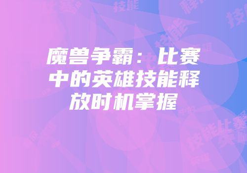 魔兽争霸：比赛中的英雄技能释放时机掌握