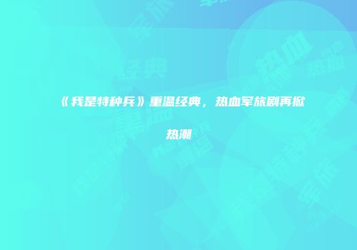 《我是特种兵》重温经典，热血军旅剧再掀热潮