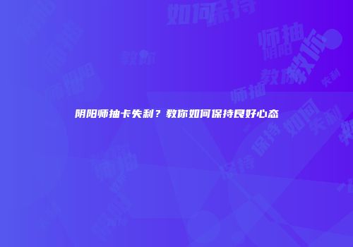 阴阳师抽卡失利？教你如何保持良好心态