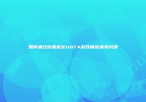 如何通过设置优化DOTA游戏体验避免闪退