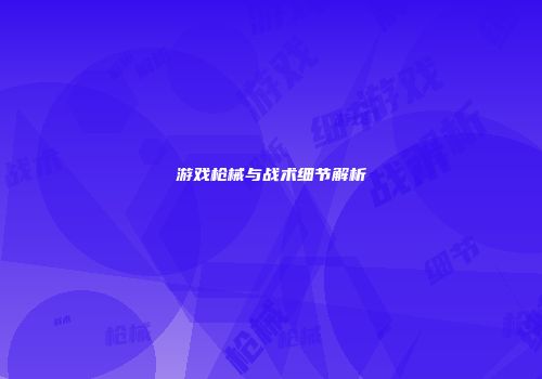 游戏枪械与战术细节解析