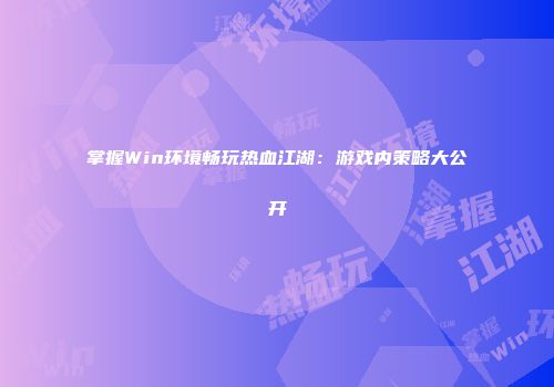 掌握Win环境畅玩热血江湖：游戏内策略大公开