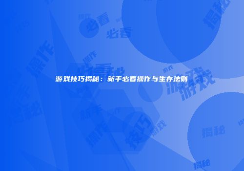 游戏技巧揭秘：新手必看操作与生存法则