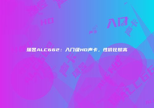 瑞昱ALC662：入门级HD声卡，性价比较高