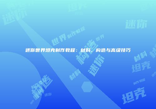 迷你世界坦克制作教程：材料、构造与高级技巧
