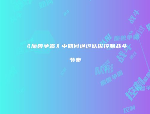 《魔兽争霸》中如何通过队形控制战斗节奏