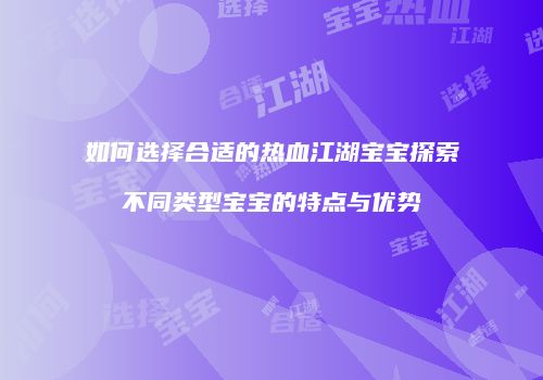 如何选择合适的热血江湖宝宝探索不同类型宝宝的特点与优势