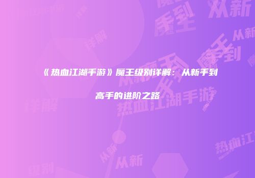 《热血江湖手游》魔王级别详解：从新手到高手的进阶之路