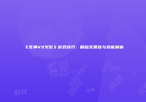 《死神VS火影》游戏技巧：瞬移无限连与技能解析
