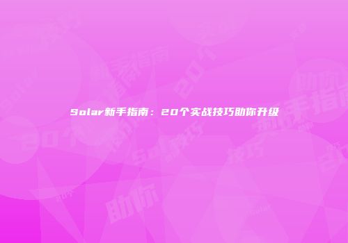 Solar新手指南：20个实战技巧助你升级