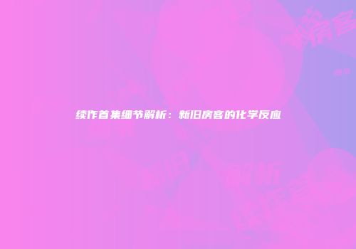 续作首集细节解析：新旧房客的化学反应