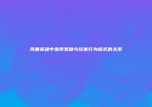 风暴英雄中金币奖励与玩家行为模式的关系