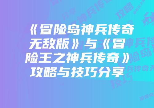《冒险岛神兵传奇无敌版》与《冒险王之神兵传奇》攻略与技巧分享