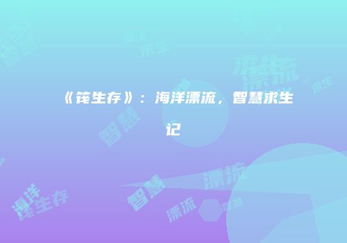 《筏生存》：海洋漂流，智慧求生记