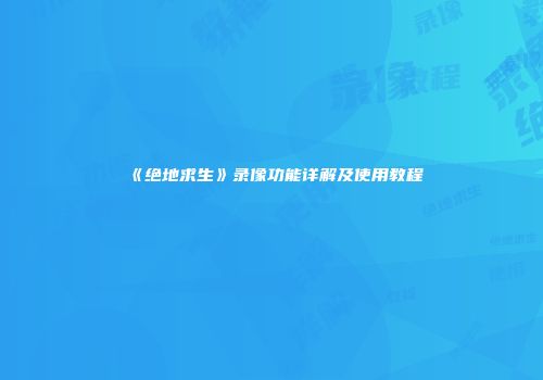 《绝地求生》录像功能详解及使用教程